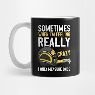 Sometimes When I’m Feeling Really Crazy I Only Measure Once Woodworking Construction Mug